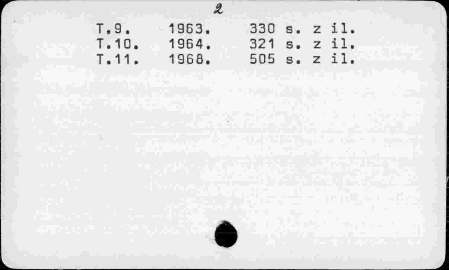 ﻿T.9.	1963.
T.10.	1964.
T. 11 .	1968.
330 s. z il
321 s. z il
505 s. z il